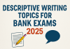 Descriptive Writing Topics for Bank Exams 2025: A Step-by-Step Guide for Aspirants Descriptive Writing Topics for Bank Exams 2025: A Step-by-Step Guide for Aspirants